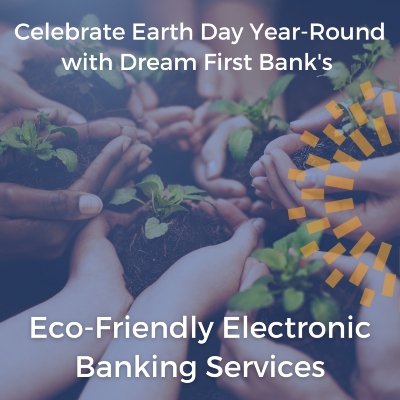 Celebrate Earth Day Year-Round with Dream First Bank's Eco-Friendly Electronic Banking Services